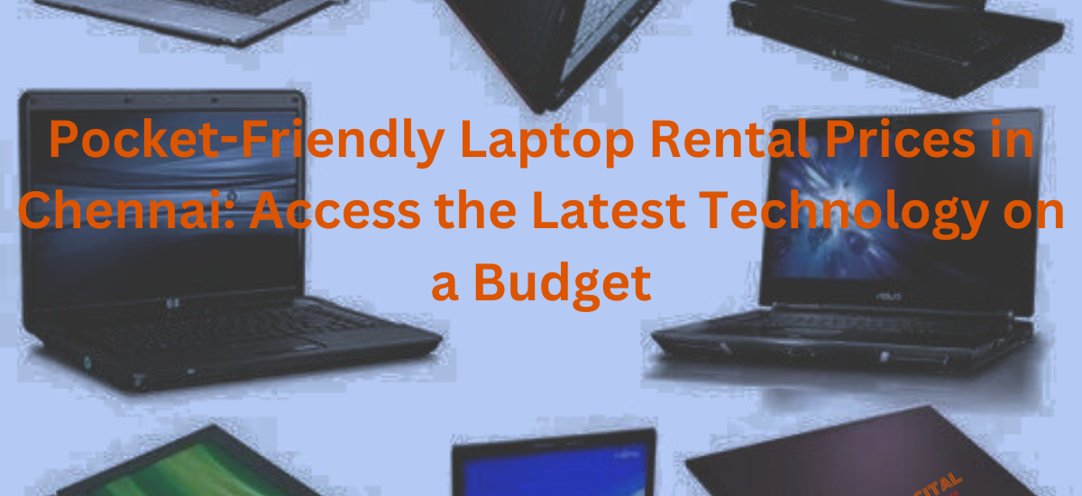 Pocket-Friendly Laptop Rental Prices in Chennai: Access the Latest Technology on a Budget